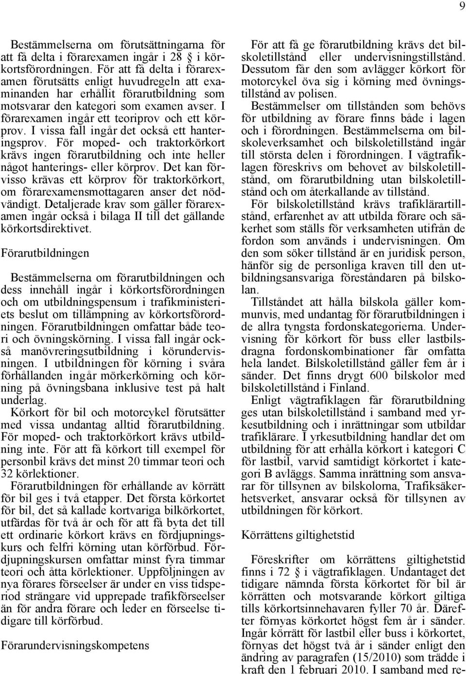 I förarexamen ingår ett teoriprov och ett körprov. I vissa fall ingår det också ett hanteringsprov.