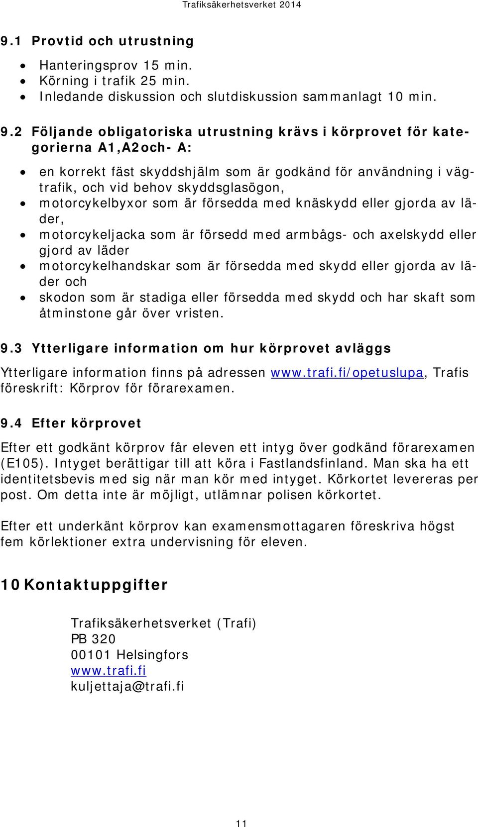 motorcykelbyxor som är försedda med knäskydd eller gjorda av läder, motorcykeljacka som är försedd med armbågs- och axelskydd eller gjord av läder motorcykelhandskar som är försedda med skydd eller