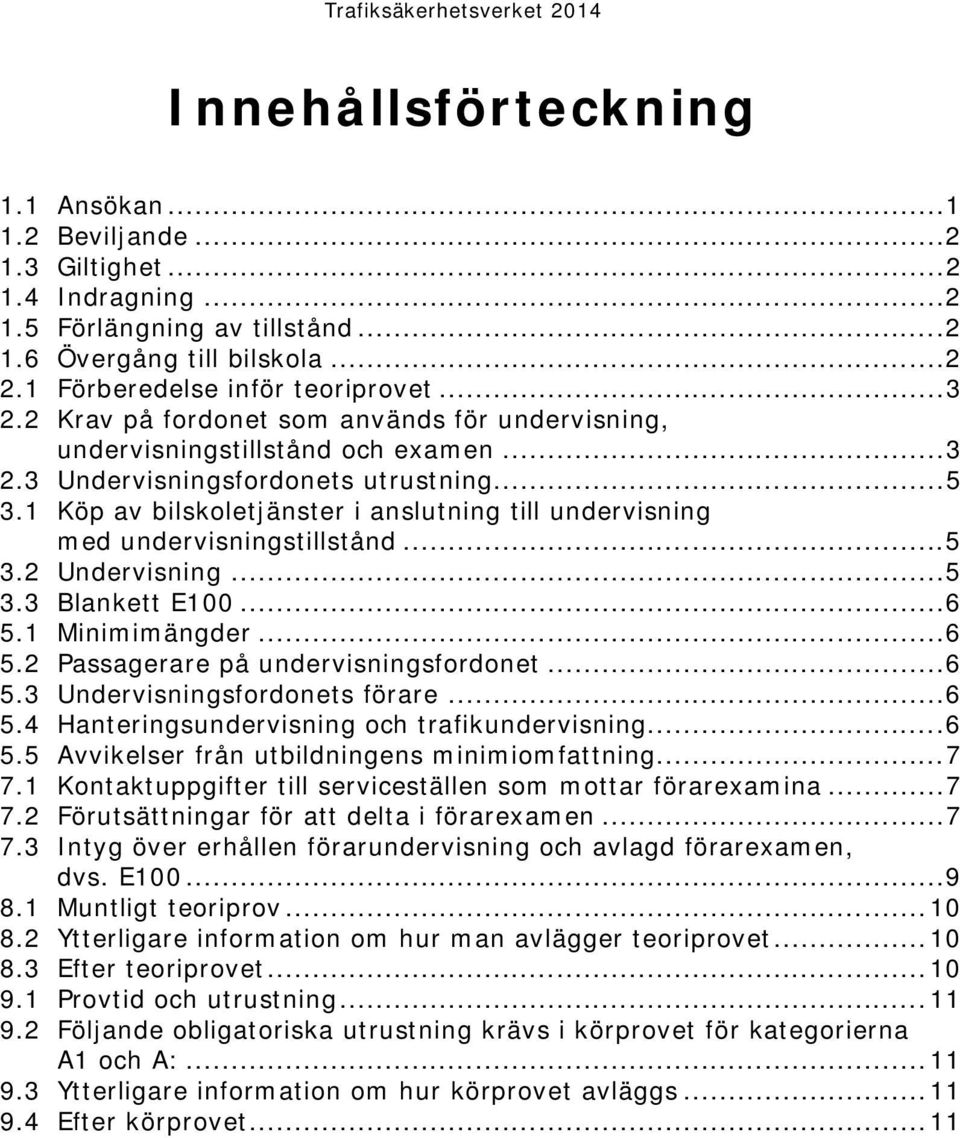 1 Köp av bilskoletjänster i anslutning till undervisning med undervisningstillstånd... 5 3.2 Undervisning... 5 3.3 Blankett E100... 6 5.1 Minimimängder... 6 5.2 Passagerare på undervisningsfordonet.