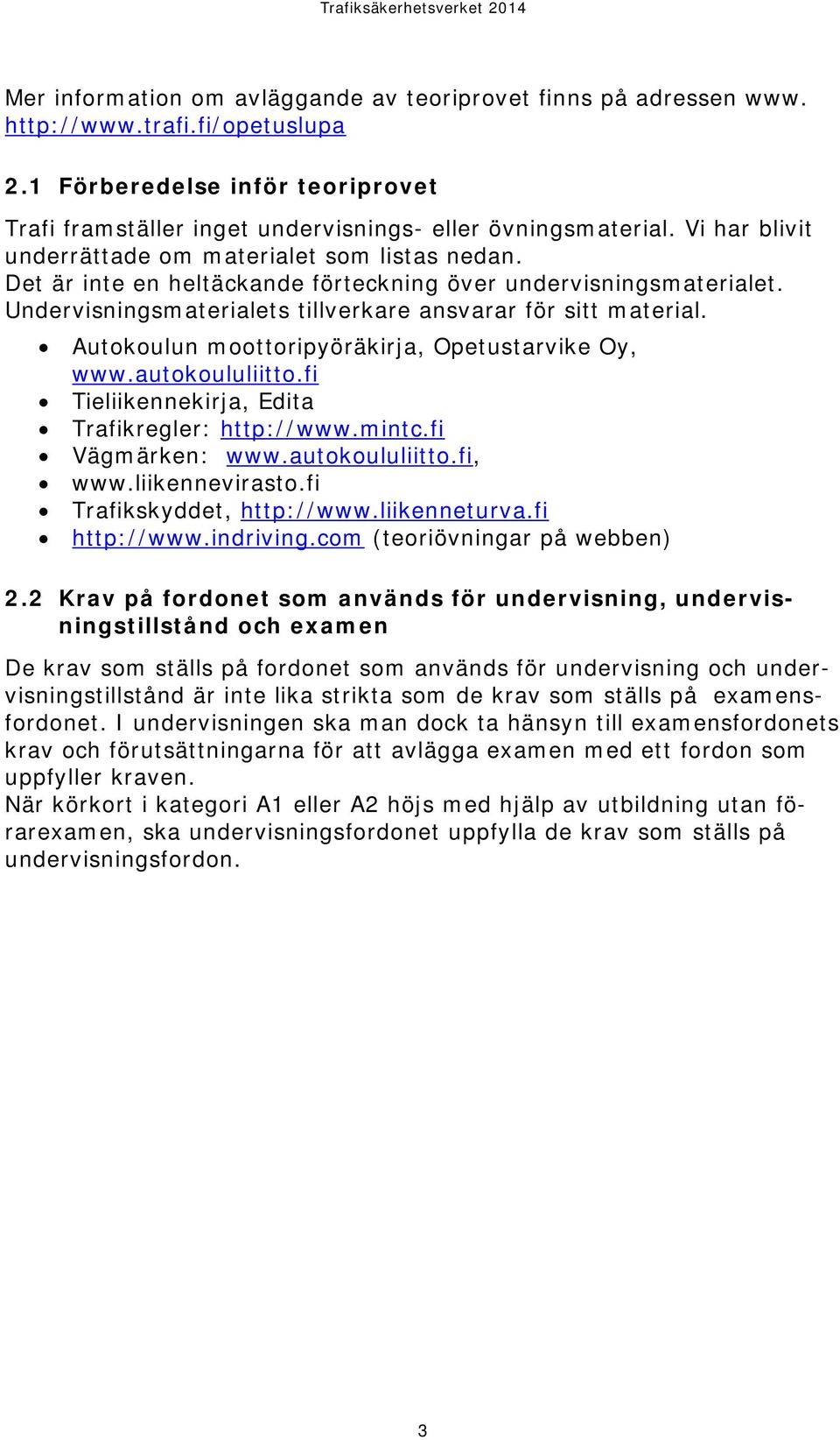 Autokoulun moottoripyöräkirja, Opetustarvike Oy, www.autokoululiitto.fi Tieliikennekirja, Edita Trafikregler: http://www.mintc.fi Vägmärken: www.autokoululiitto.fi, www.liikennevirasto.