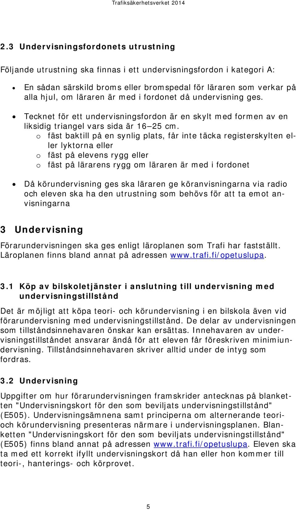 o fäst baktill på en synlig plats, får inte täcka registerskylten eller lyktorna eller o fäst på elevens rygg eller o fäst på lärarens rygg om läraren är med i fordonet Då körundervisning ges ska