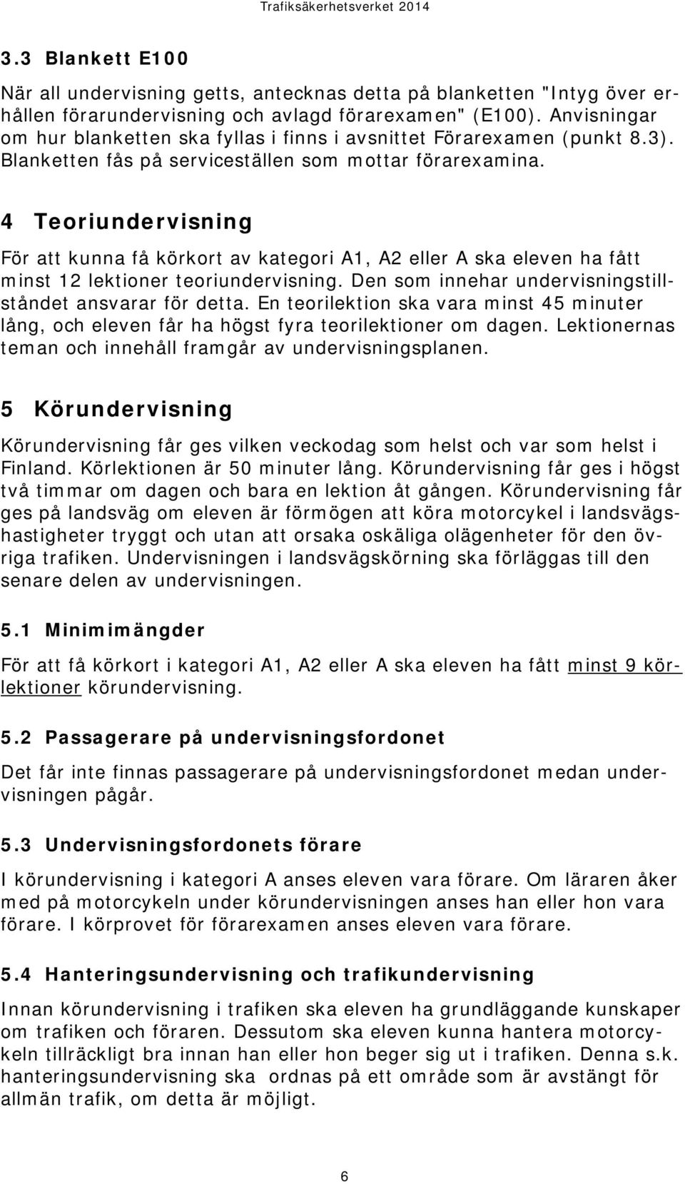 4 Teoriundervisning För att kunna få körkort av kategori A1, A2 eller A ska eleven ha fått minst 12 lektioner teoriundervisning. Den som innehar undervisningstillståndet ansvarar för detta.