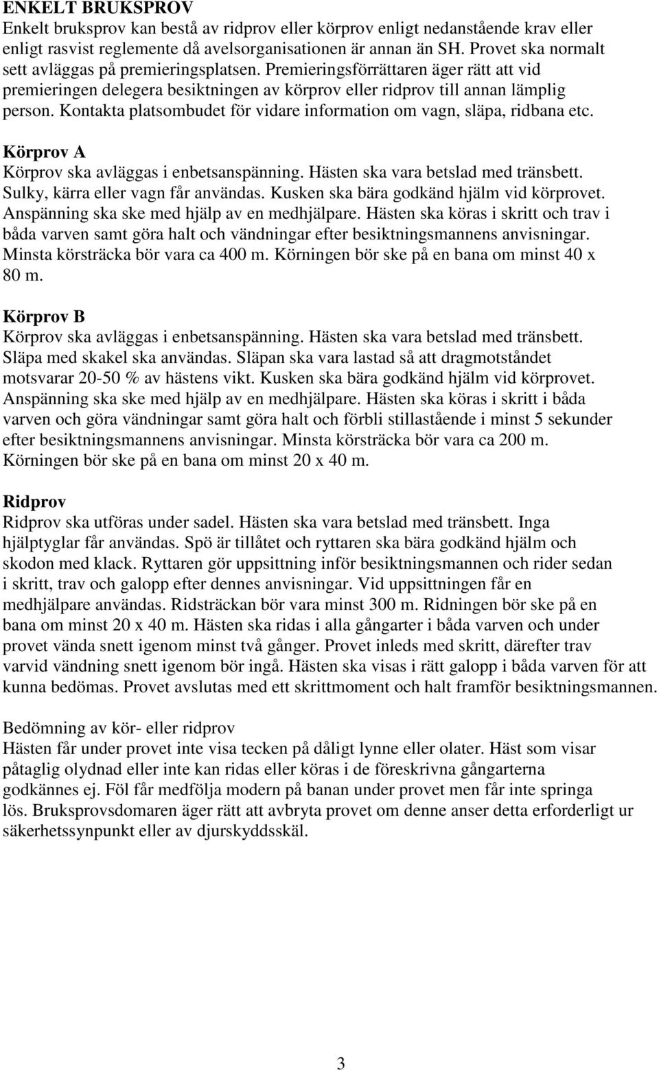 Kontakta platsombudet för vidare information om vagn, släpa, ridbana etc. Körprov A Körprov ska avläggas i enbetsanspänning. Hästen ska vara betslad med tränsbett.
