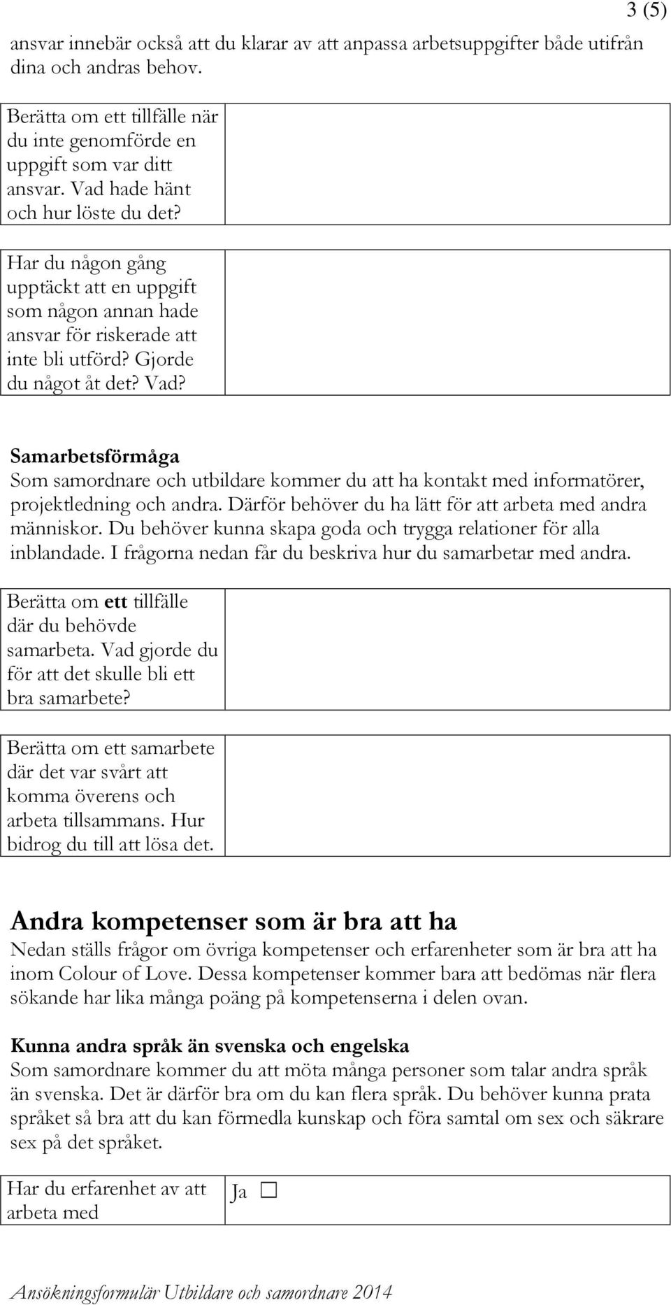 3 (5) Samarbetsförmåga Som samordnare och utbildare kommer du att ha kontakt med informatörer, projektledning och andra. Därför behöver du ha lätt för att arbeta med andra människor.