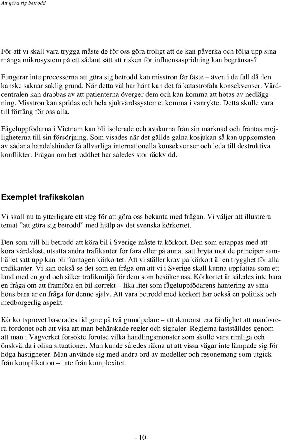 Vårdcentralen kan drabbas av att patienterna överger dem och kan komma att hotas av nedläggning. Misstron kan spridas och hela sjukvårdssystemet komma i vanrykte.