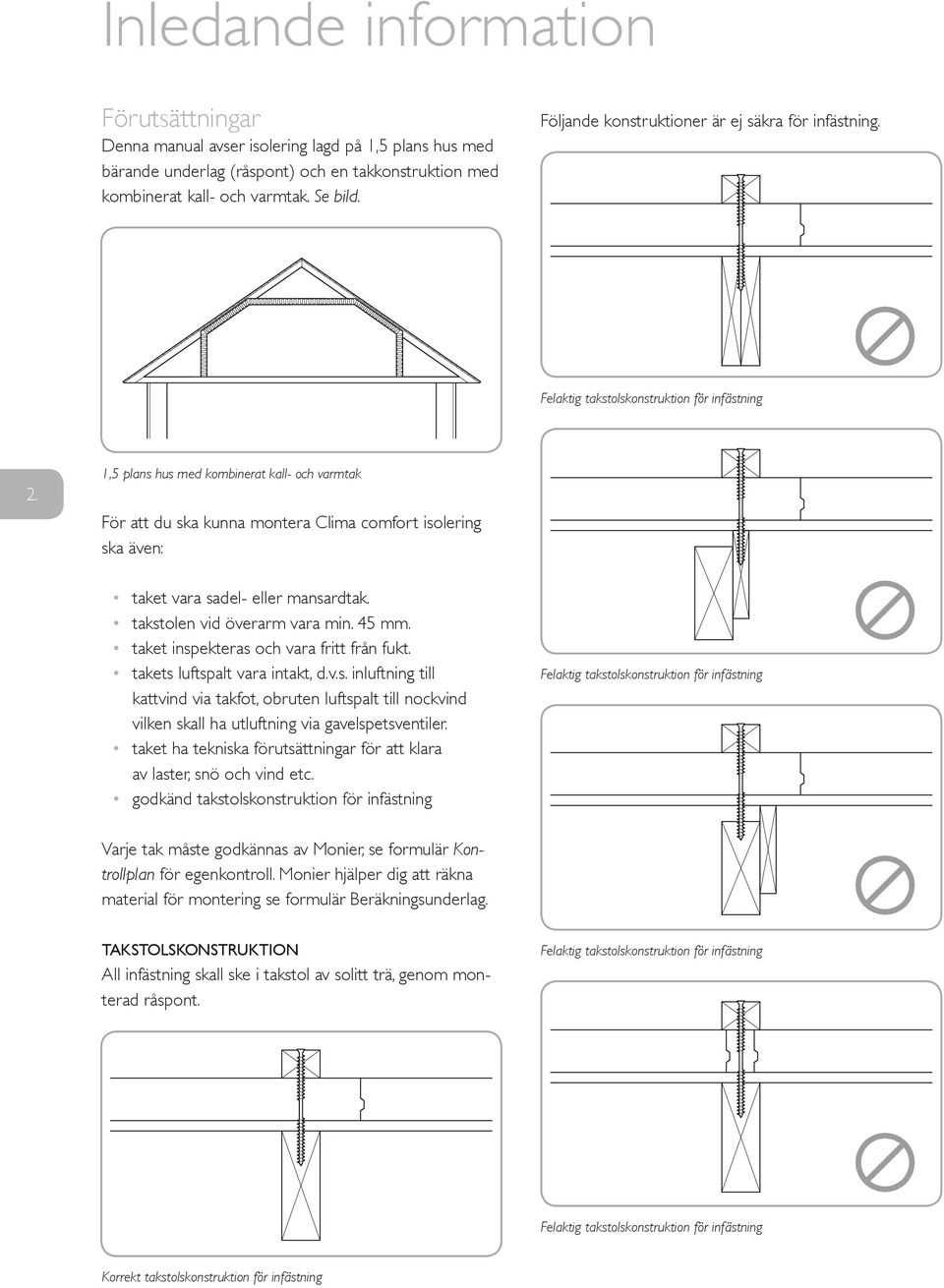 1,5 plans hus med kombinerat kall- och varmtak För att du ska kunna montera Clima comfort isolering ska även: taket vara sadel- eller mansardtak. takstolen vid överarm vara min. 45 mm.