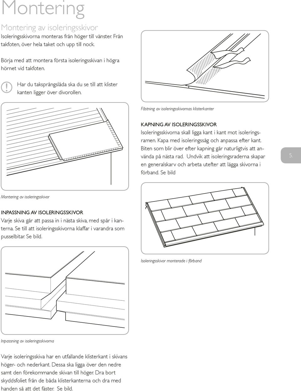 Fästning av isoleringsskivornas klisterkanter Kapning av isoleringsskivor Isoleringsskivorna skall ligga kant i kant mot isoleringsramen. Kapa med isoleringssåg och anpassa efter kant.