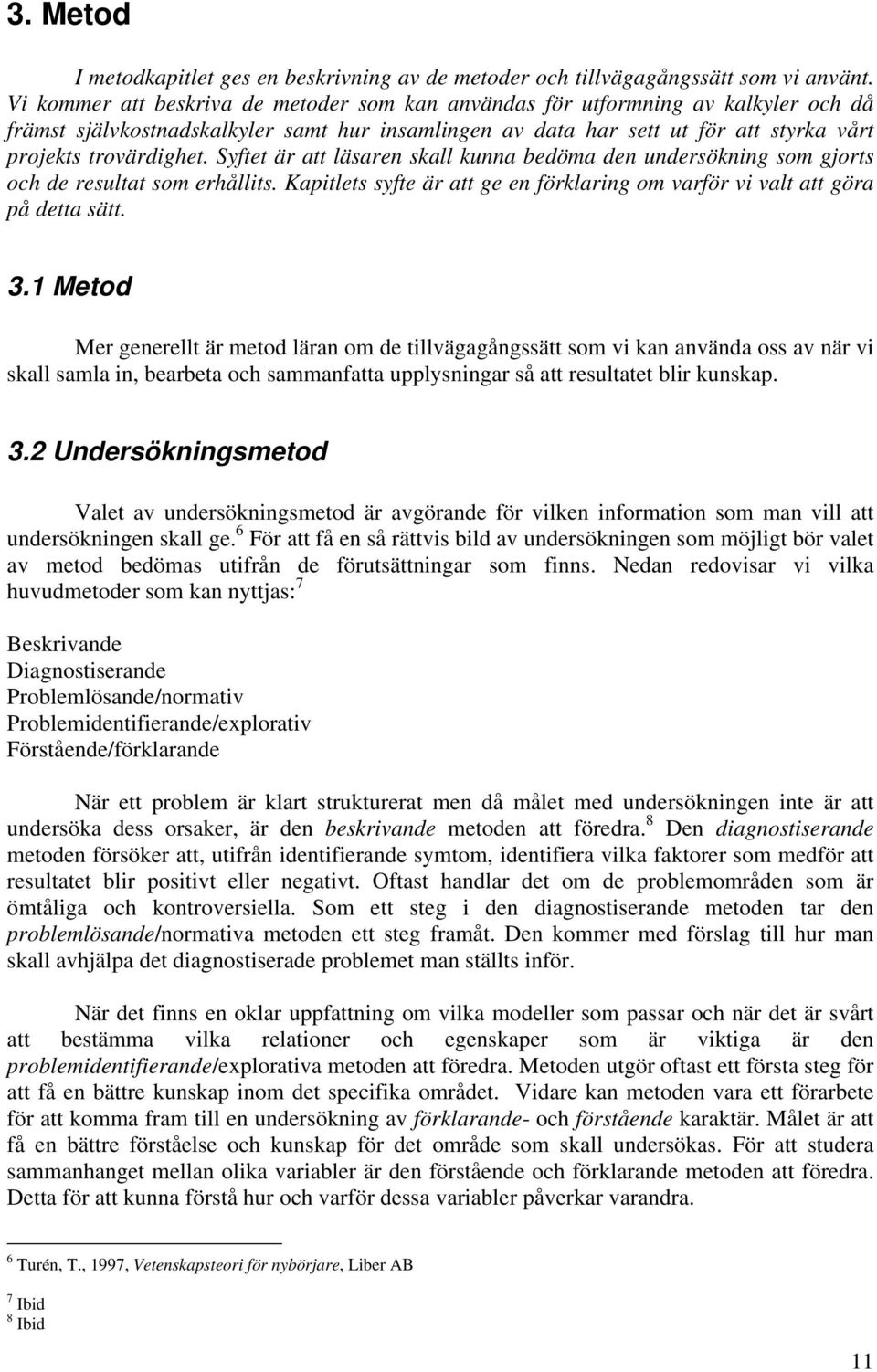 Syftet är att läsaren skall kunna bedöma den undersökning som gjorts och de resultat som erhållits. Kapitlets syfte är att ge en förklaring om varför vi valt att göra på detta sätt. 3.