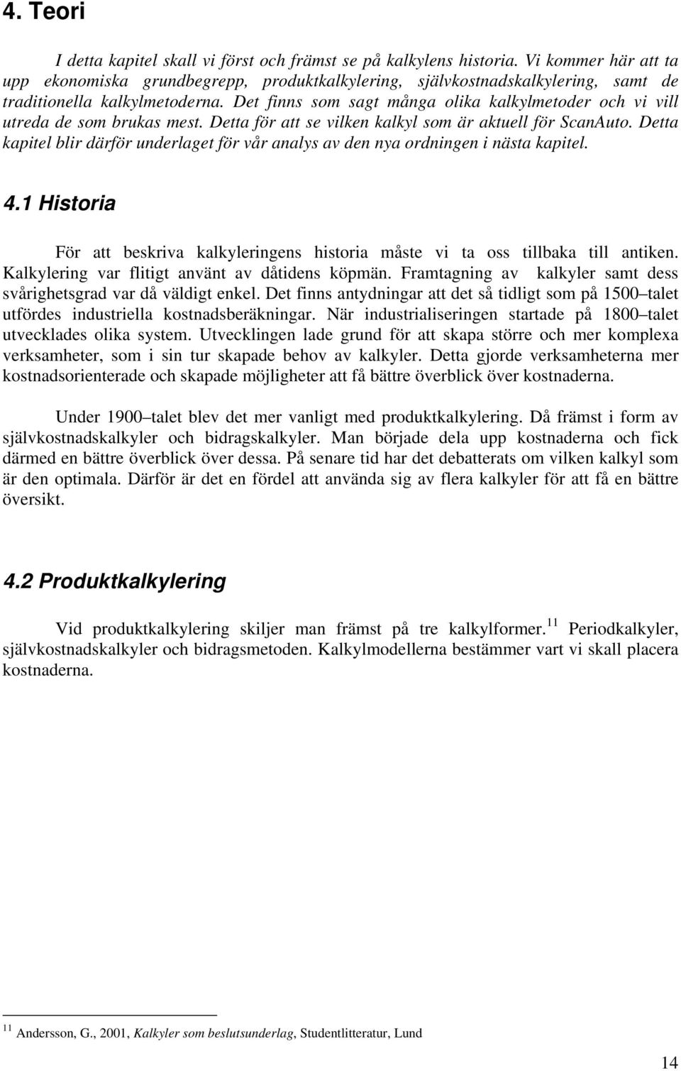 Det finns som sagt många olika kalkylmetoder och vi vill utreda de som brukas mest. Detta för att se vilken kalkyl som är aktuell för ScanAuto.