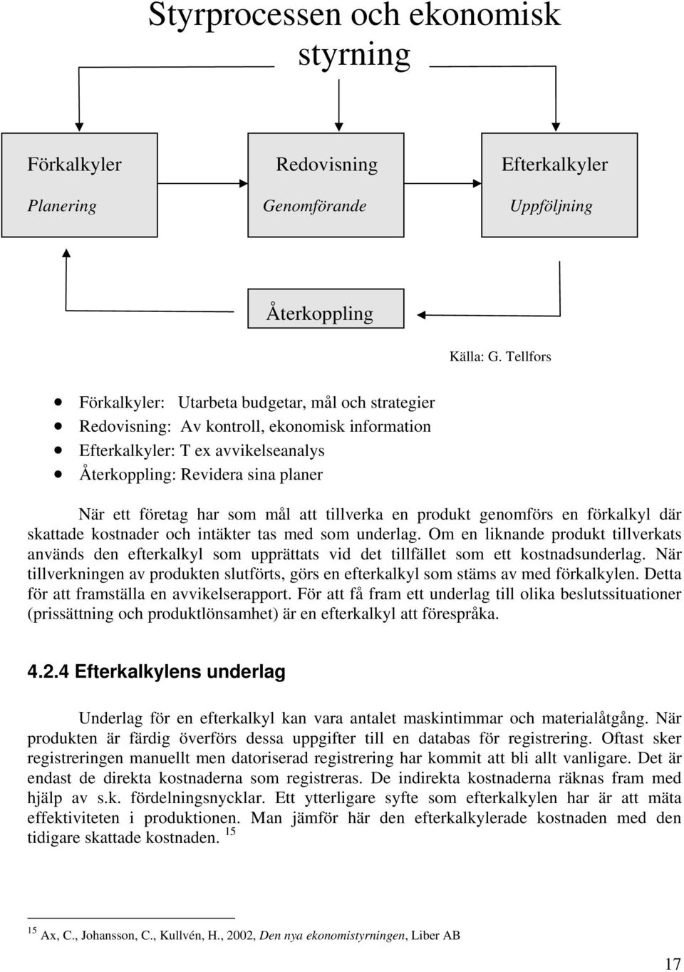 som mål att tillverka en produkt genomförs en förkalkyl där skattade kostnader och intäkter tas med som underlag.