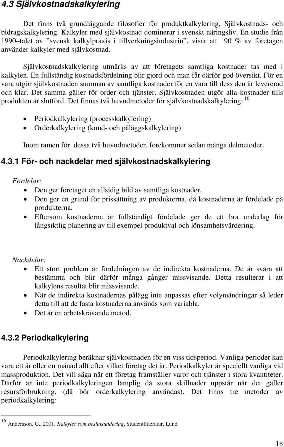 Självkostnadskalkylering utmärks av att företagets samtliga kostnader tas med i kalkylen. En fullständig kostnadsfördelning blir gjord och man får därför god översikt.