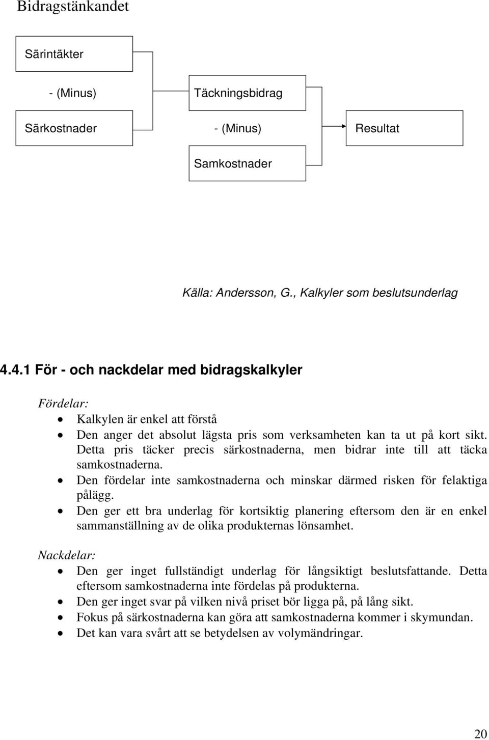 Detta pris täcker precis särkostnaderna, men bidrar inte till att täcka samkostnaderna. Den fördelar inte samkostnaderna och minskar därmed risken för felaktiga pålägg.