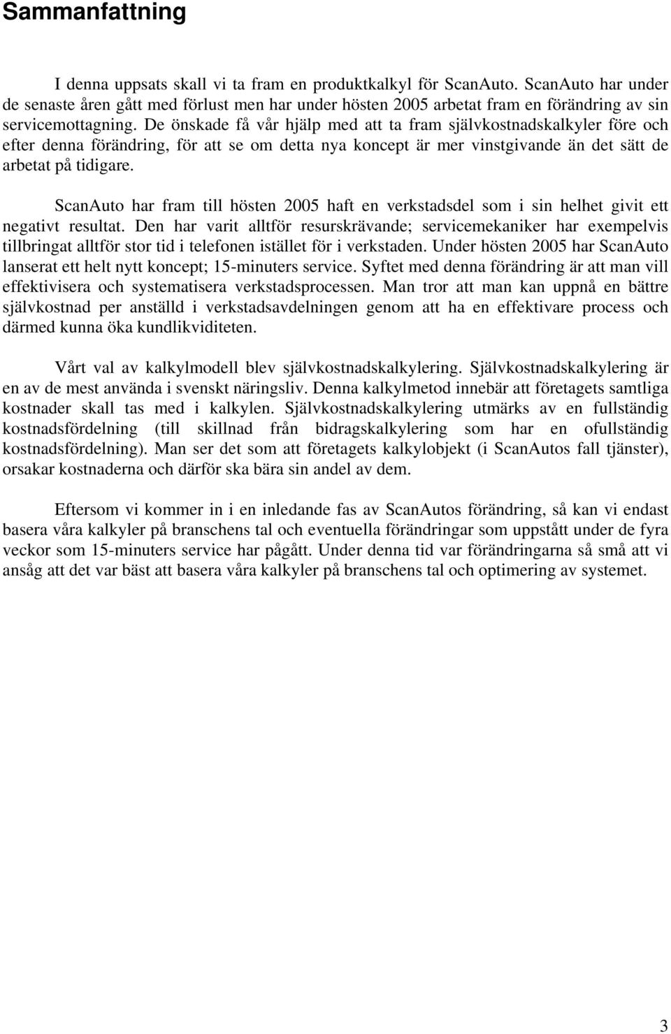 De önskade få vår hjälp med att ta fram självkostnadskalkyler före och efter denna förändring, för att se om detta nya koncept är mer vinstgivande än det sätt de arbetat på tidigare.