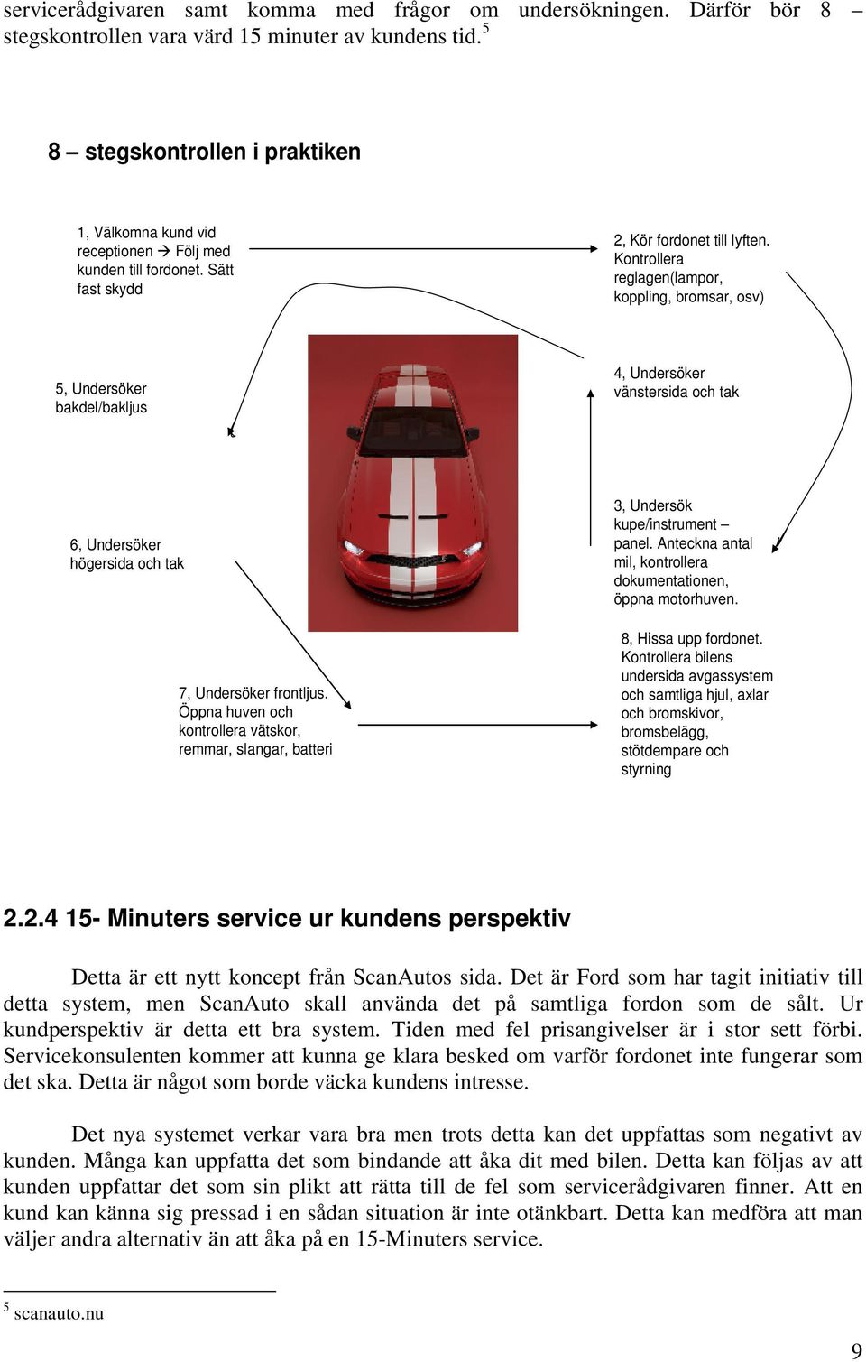 Kontrollera reglagen(lampor, koppling, bromsar, osv) 5, Undersöker bakdel/bakljus 4, Undersöker vänstersida och tak 6, Undersöker högersida och tak 7, Undersöker frontljus.