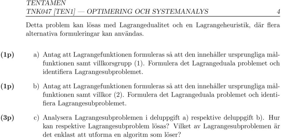 Formulera det Lagrangeduala problemet och identifiera Lagrangesubproblemet. b) Antag att Lagrangefunktionen formuleras så att den innehåller ursprungliga målfunktionen samt villkor (2).