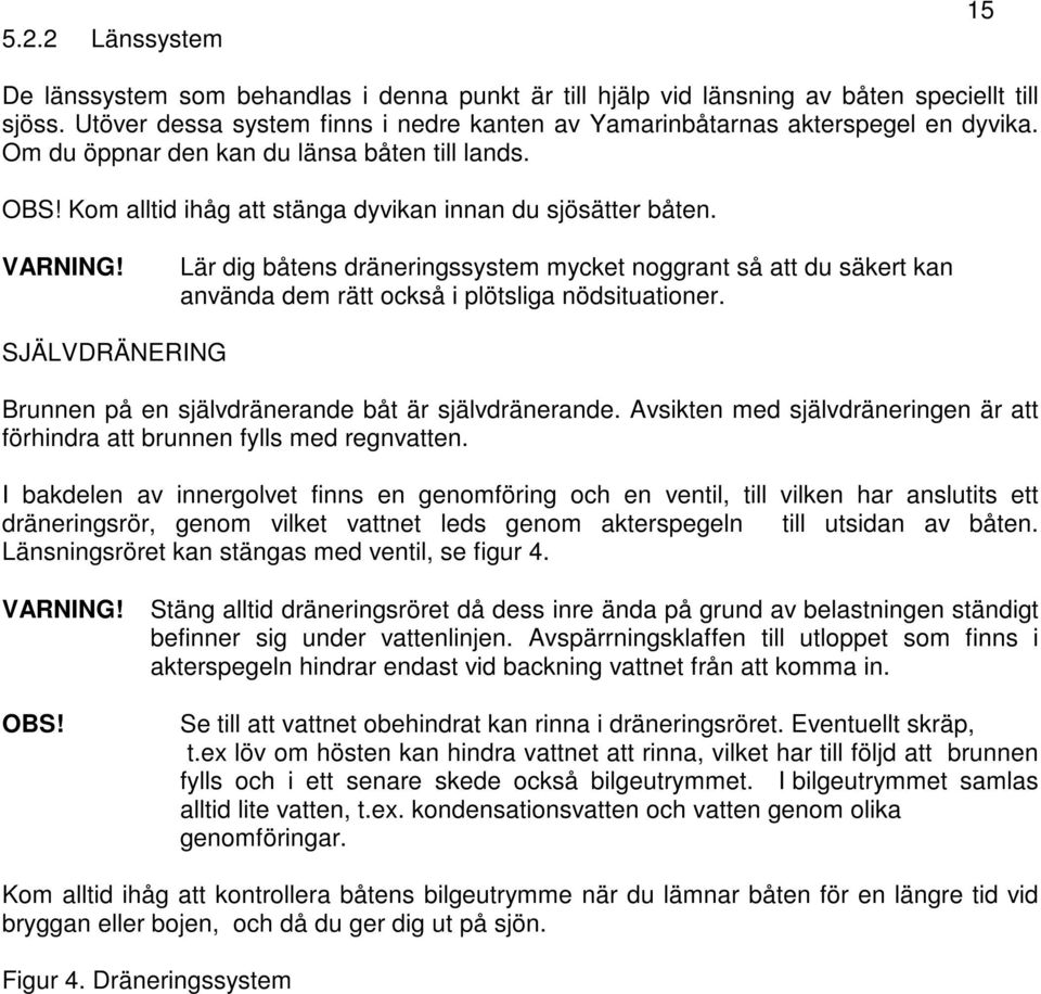 VARNING! Lär dig båtens dräneringssystem mycket noggrant så att du säkert kan använda dem rätt också i plötsliga nödsituationer. SJÄLVDRÄNERING Brunnen på en självdränerande båt är självdränerande.