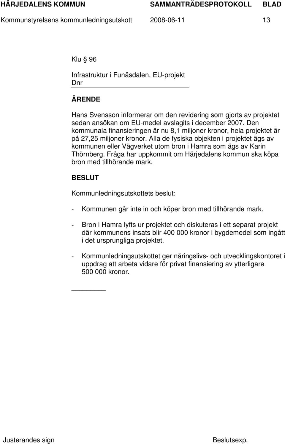 Alla de fysiska objekten i projektet ägs av kommunen eller Vägverket utom bron i Hamra som ägs av Karin Thörnberg. Fråga har uppkommit om Härjedalens kommun ska köpa bron med tillhörande mark.