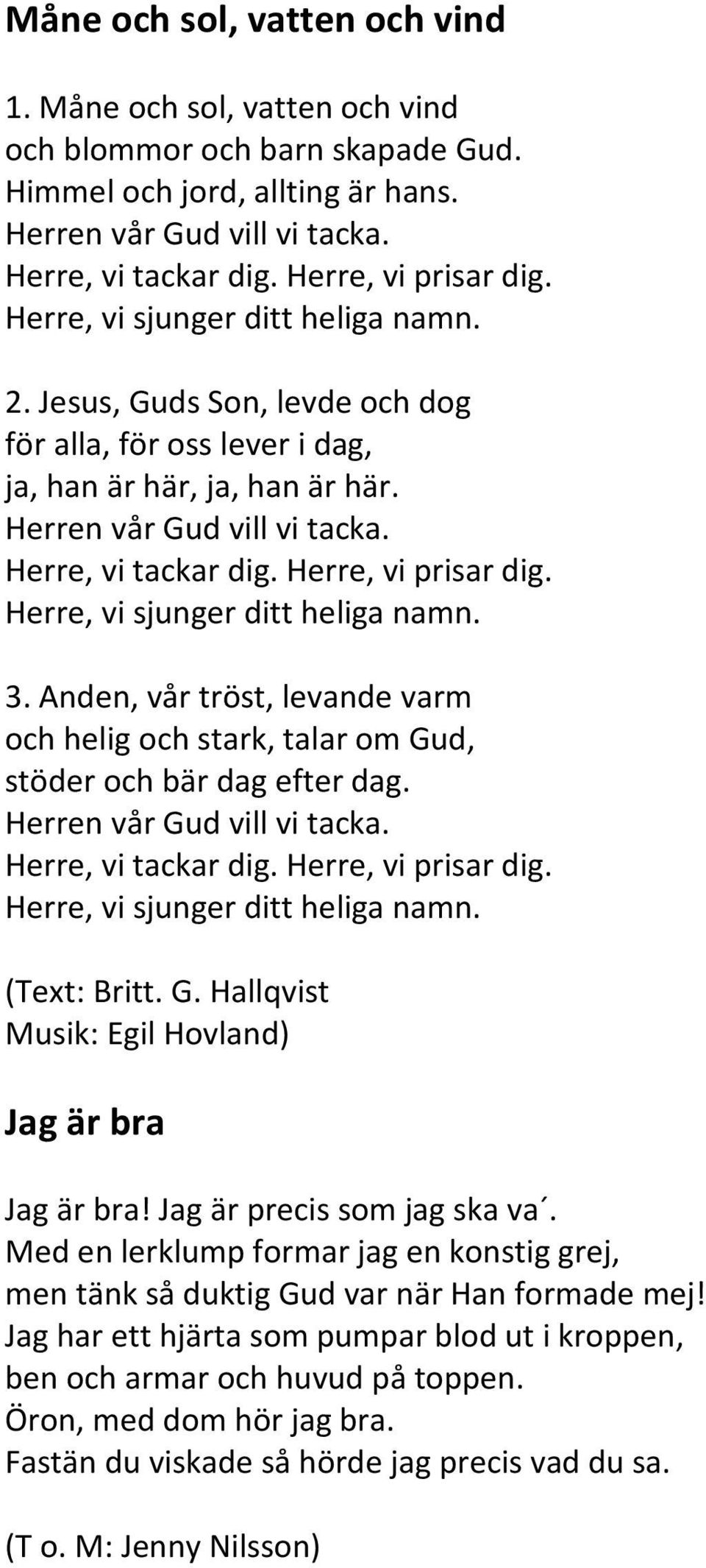 Herre, vi tackar dig. Herre, vi prisar dig. Herre, vi sjunger ditt heliga namn. 3. Anden, vår tröst, levande varm och helig och stark, talar om Gud, stöder och bär dag efter dag.