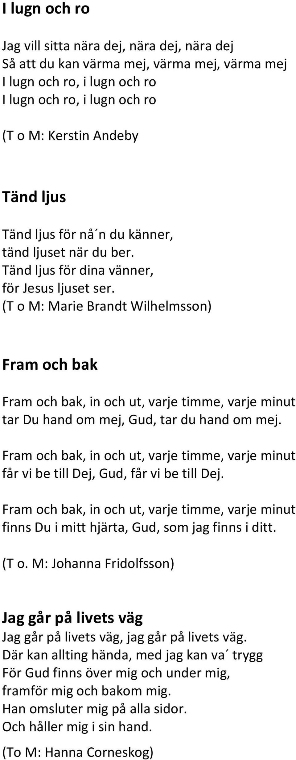 (T o M: Marie Brandt Wilhelmsson) Fram och bak Fram och bak, in och ut, varje timme, varje minut tar Du hand om mej, Gud, tar du hand om mej.