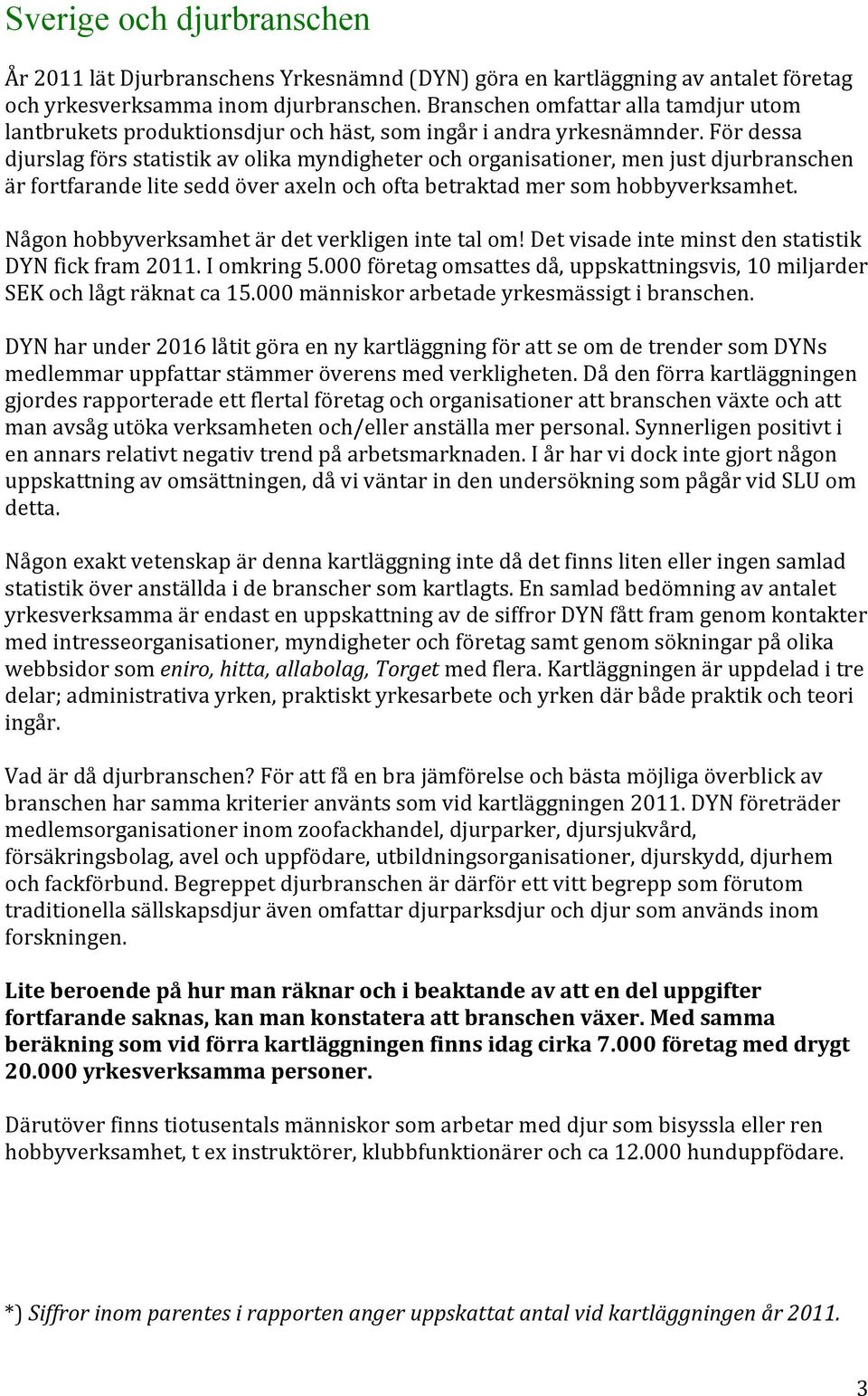 För dessa djurslag förs statistik av olika myndigheter och organisationer, men just djurbranschen är fortfarande lite sedd över axeln och ofta betraktad mer som hobbyverksamhet.