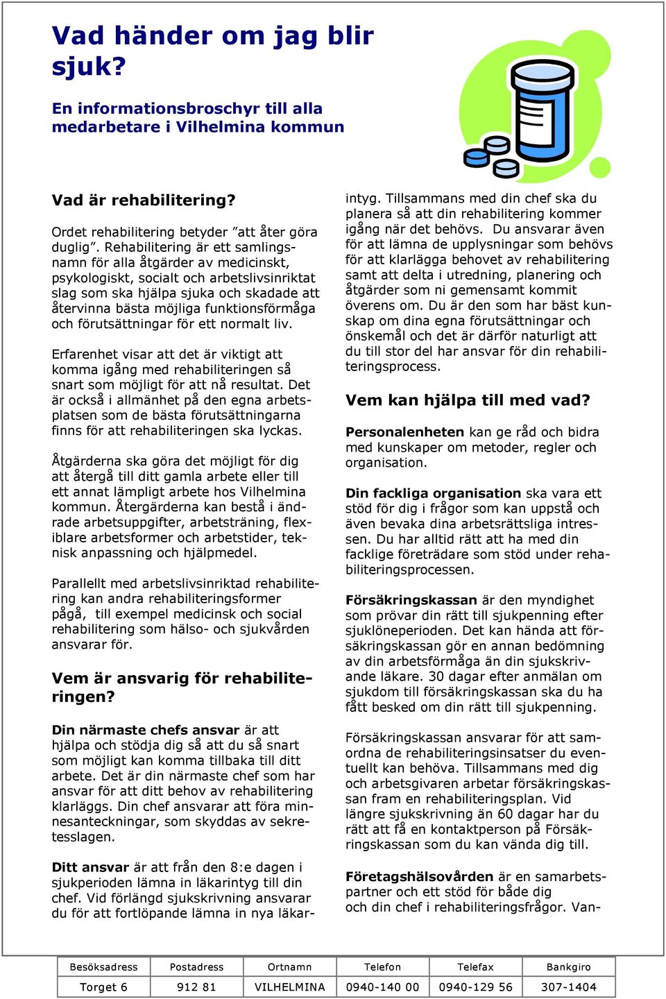 förutsättningar för ett normalt liv. Erfarenhet visar att det är viktigt att komma igång med rehabiliteringen så snart som möjligt för att nå resultat.