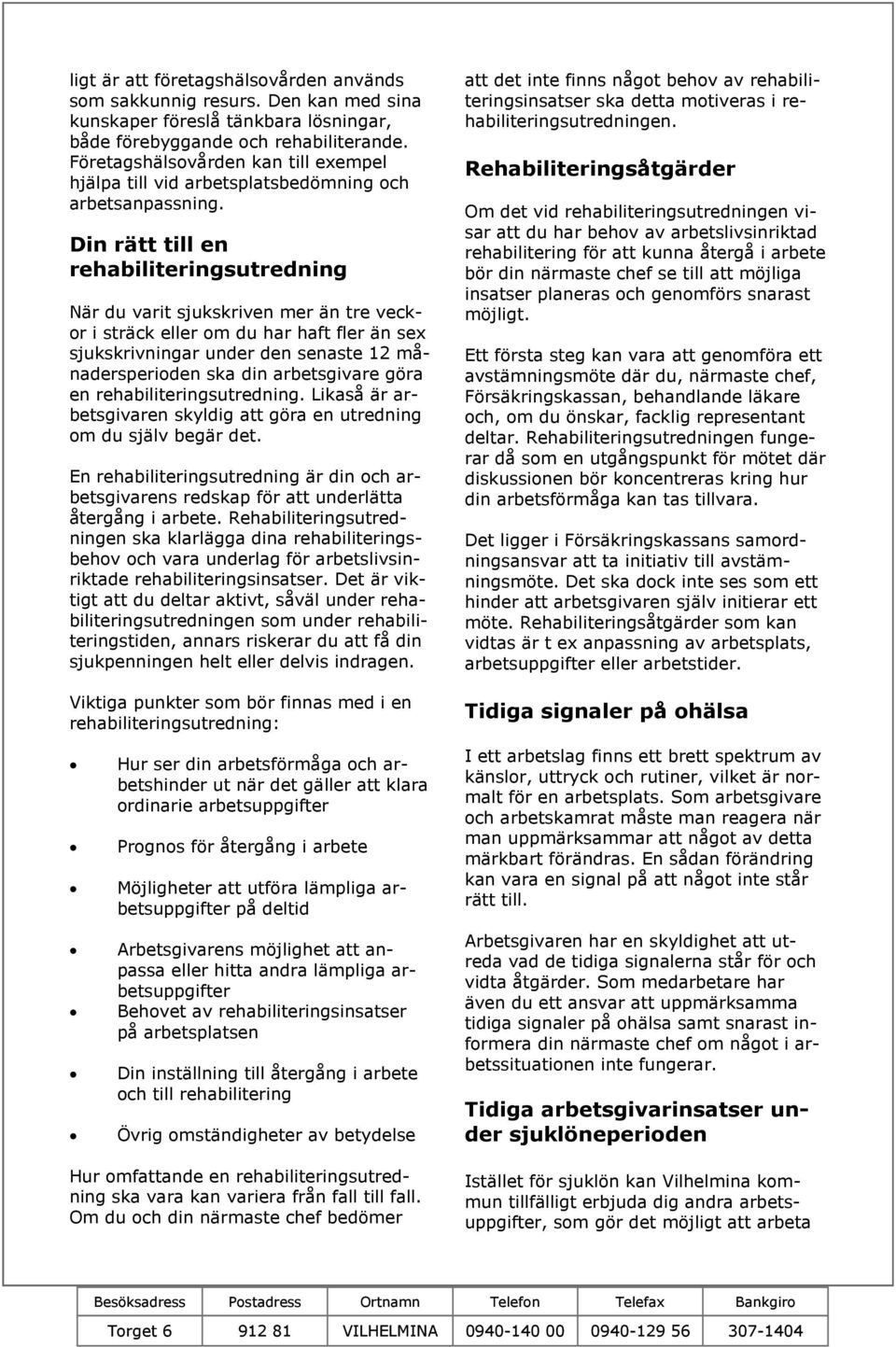 Din rätt till en rehabiliteringsutredning När du varit sjukskriven mer än tre veckor i sträck eller om du har haft fler än sex sjukskrivningar under den senaste 12 månadersperioden ska din