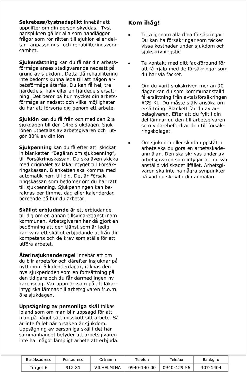 Sjukersättning kan du få när din arbetsförmåga anses stadigvarande nedsatt på grund av sjukdom. Detta då rehabilitering inte bedöms kunna leda till att någon arbetsförmåga återfås.