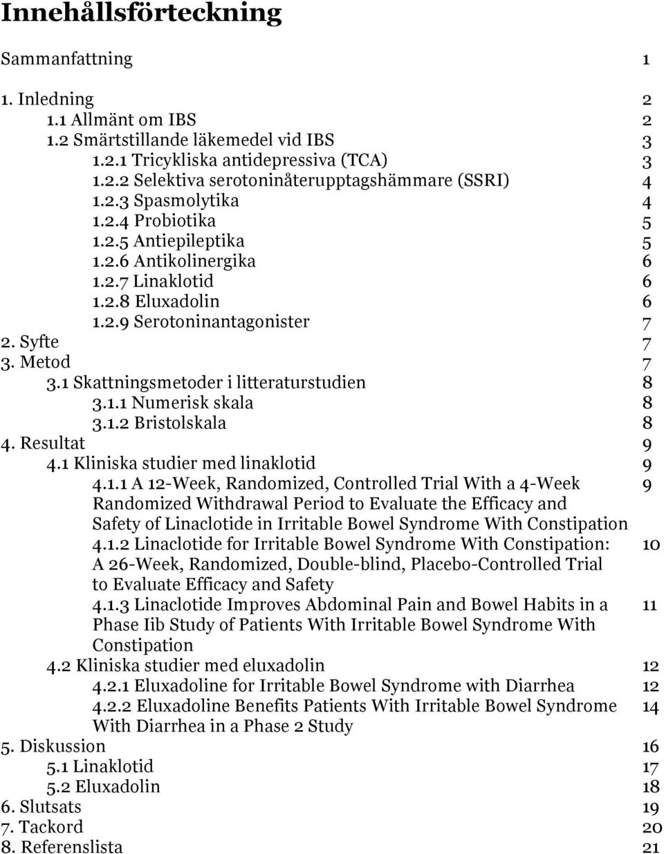 1 Skattningsmetoder i litteraturstudien 8 3.1.1 Numerisk skala 8 3.1.2 Bristolskala 8 4. Resultat 9 4.1 Kliniska studier med linaklotid 9 4.1.1 A 12-Week, Randomized, Controlled Trial With a 4-Week 9 Randomized Withdrawal Period to Evaluate the Efficacy and Safety of Linaclotide in Irritable Bowel Syndrome With Constipation 4.