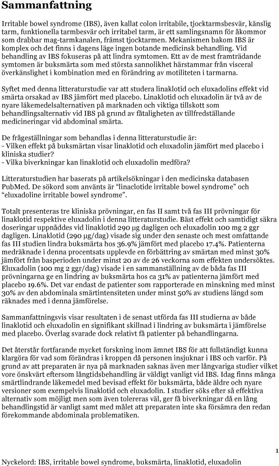 Ett av de mest framträdande symtomen är buksmärta som med största sannolikhet härstammar från visceral överkänslighet i kombination med en förändring av motiliteten i tarmarna.