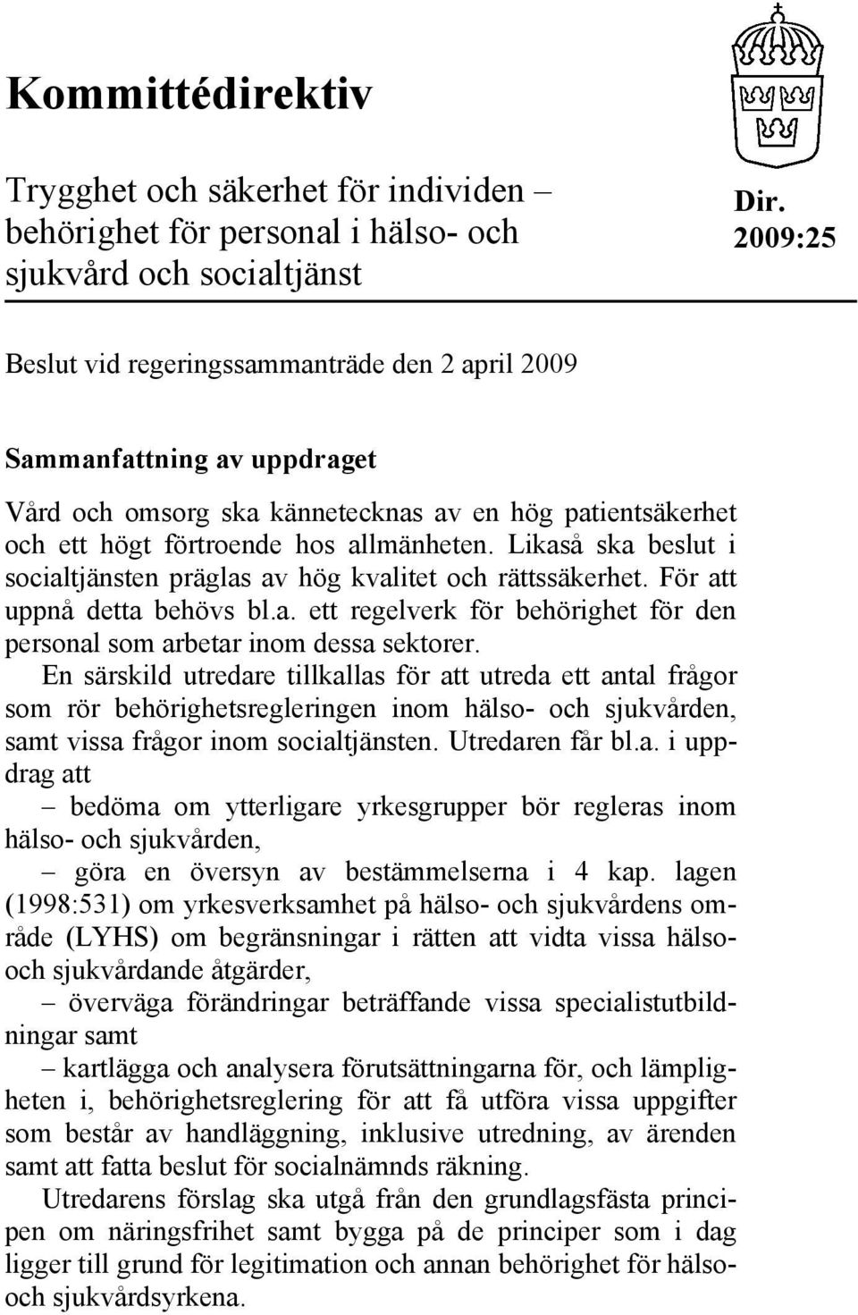 Likaså ska beslut i socialtjänsten präglas av hög kvalitet och rättssäkerhet. För att uppnå detta behövs bl.a. ett regelverk för behörighet för den personal som arbetar inom dessa sektorer.