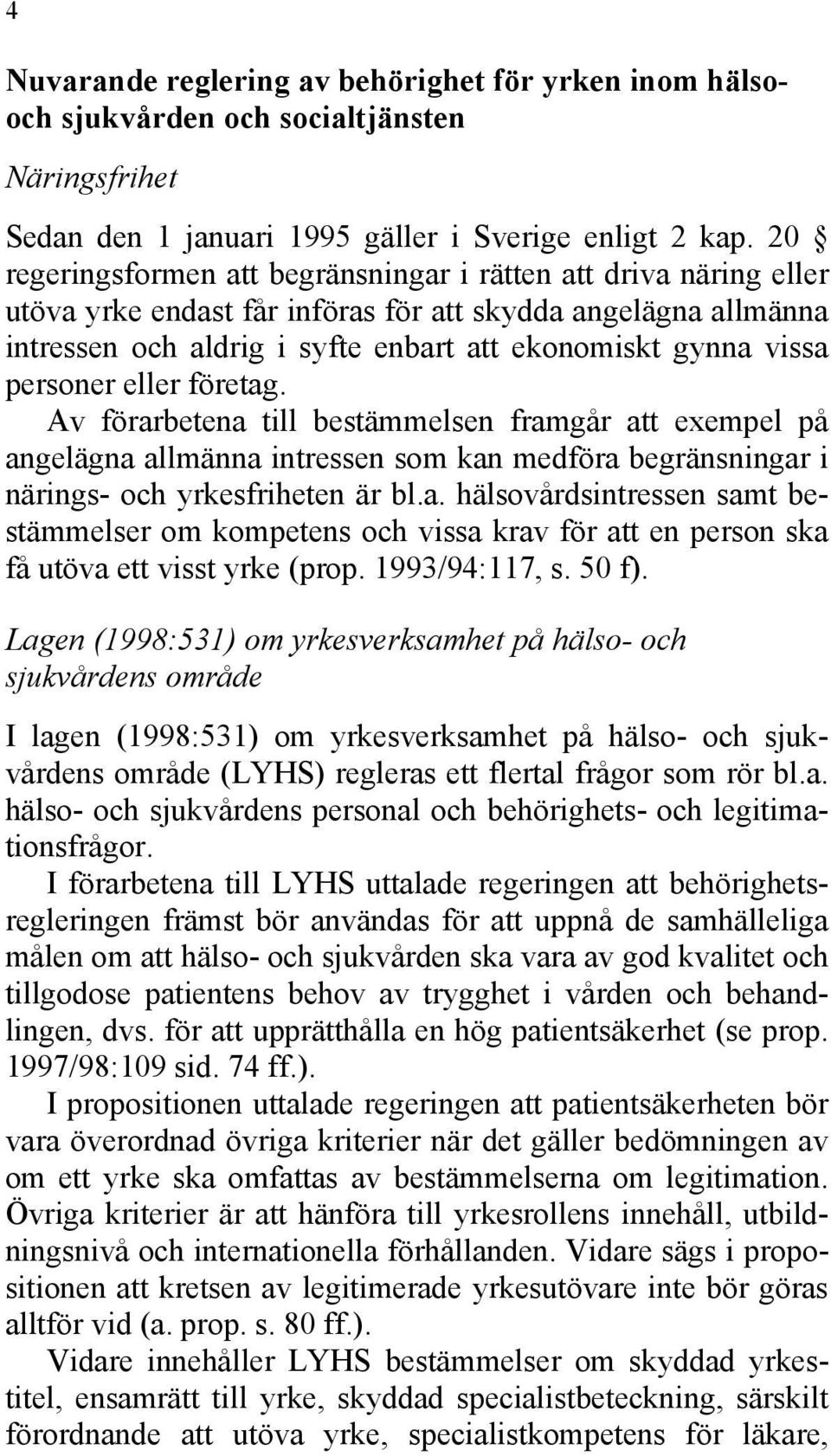 personer eller företag. Av förarbetena till bestämmelsen framgår att exempel på angelägna allmänna intressen som kan medföra begränsningar i närings- och yrkesfriheten är bl.a. hälsovårdsintressen samt bestämmelser om kompetens och vissa krav för att en person ska få utöva ett visst yrke (prop.