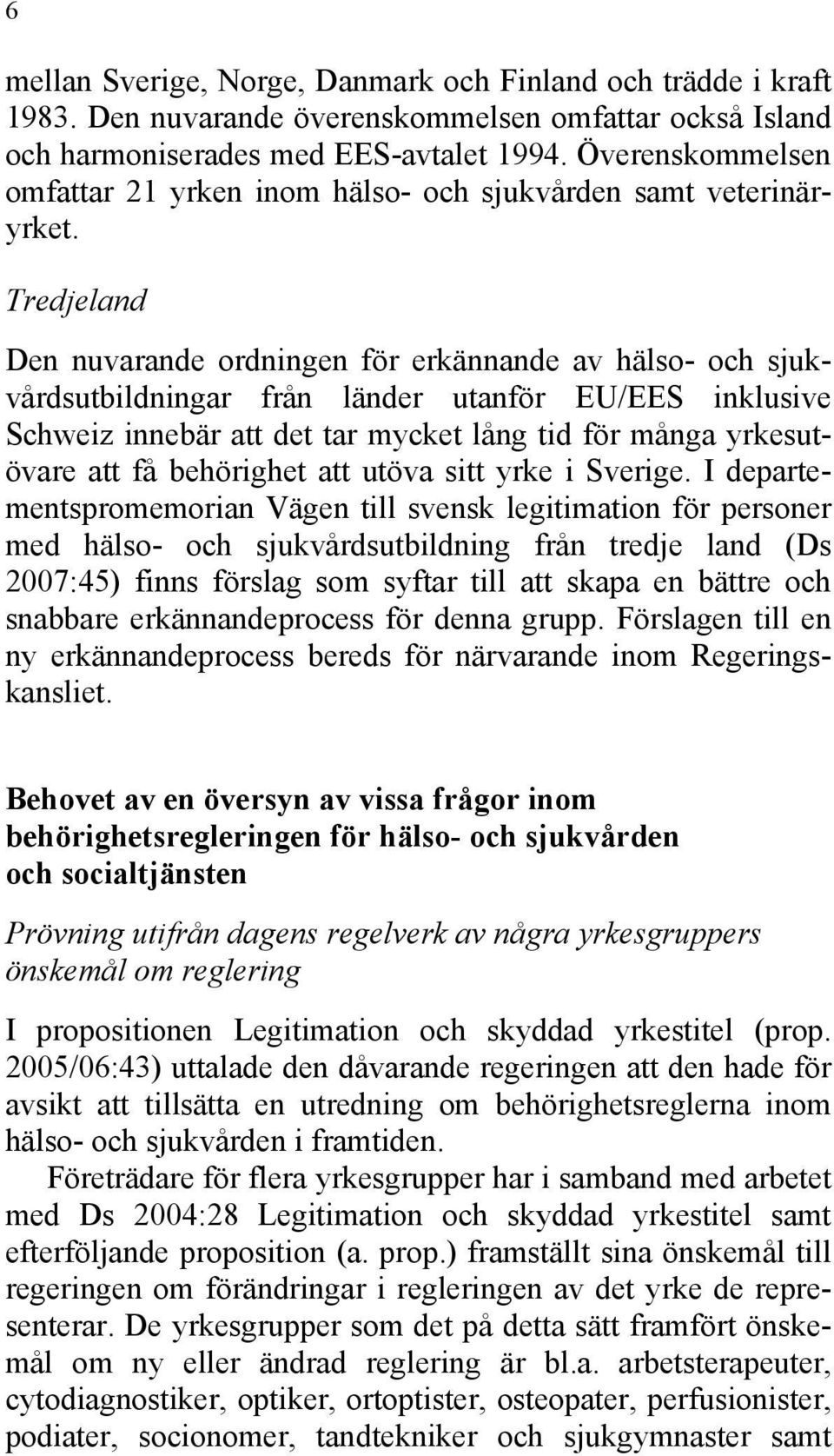 Tredjeland Den nuvarande ordningen för erkännande av hälso- och sjukvårdsutbildningar från länder utanför EU/EES inklusive Schweiz innebär att det tar mycket lång tid för många yrkesutövare att få