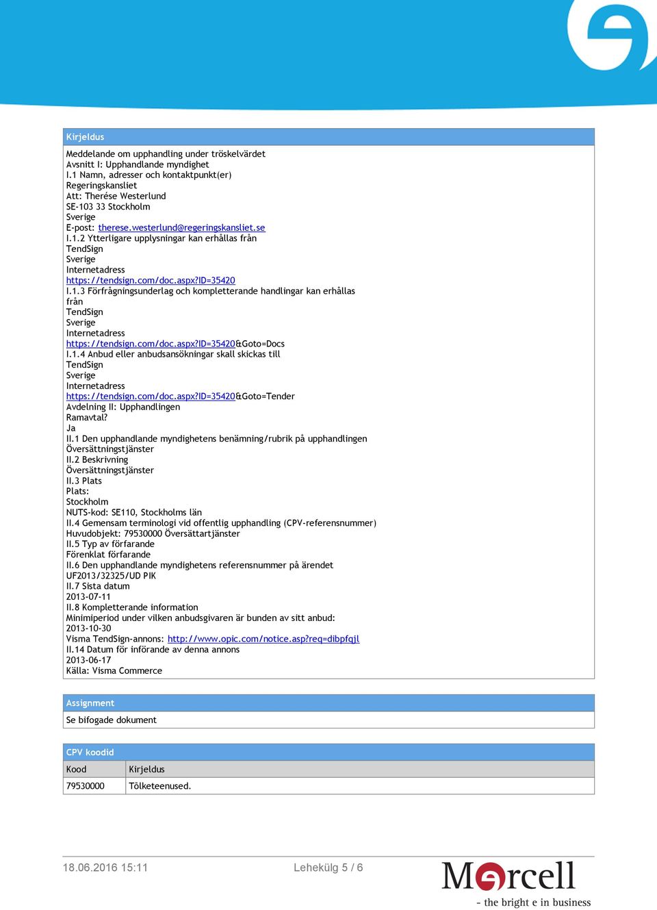 com/doc.aspx?id=35420 I.1.3 Förfrågningsunderlag och kompletterande handlingar kan erhållas från TendSign Internetadress https://tendsign.com/doc.aspx?id=35420&goto=docs I.1.4 Anbud eller anbudsansökningar skall skickas till TendSign Internetadress https://tendsign.