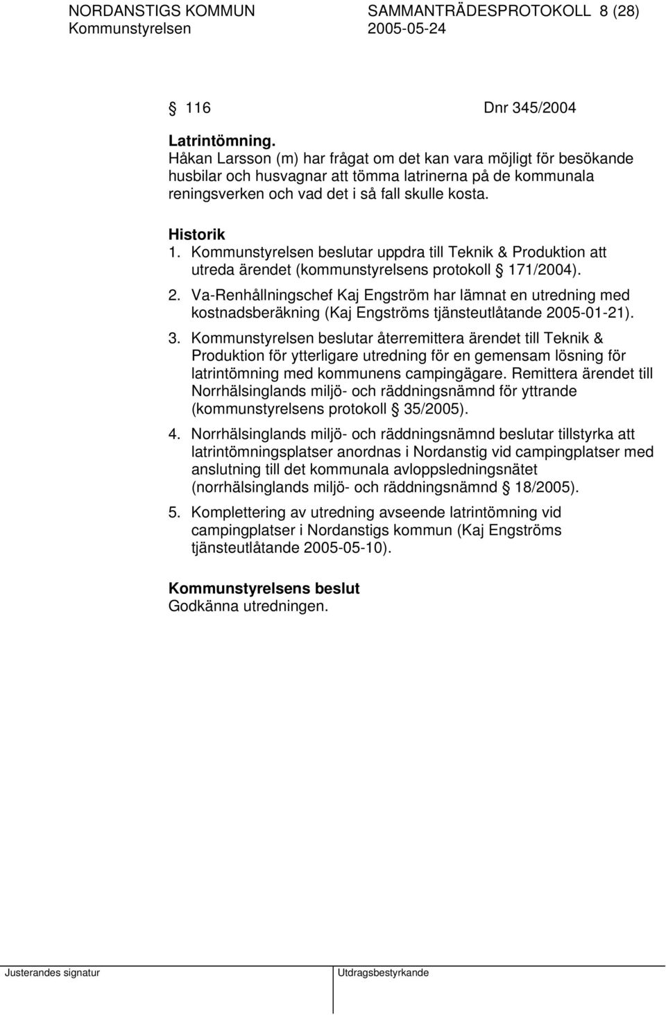 Kommunstyrelsen beslutar uppdra till Teknik & Produktion att utreda ärendet (kommunstyrelsens protokoll 171/2004). 2.