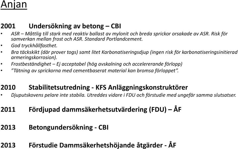 Frostbeständighet Ej acceptabel (hög avskalning och accelererande förlopp) Tätning av sprickorna med cementbaserat material kan bromsa förloppet.