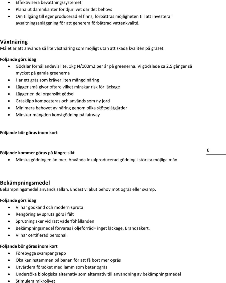 Vi gödslade ca 2,5 gånger så mycket på gamla greenerna Har ett gräs som kräver liten mängd näring Lägger små givor oftare vilket minskar risk för läckage Lägger en del organsikt gödsel Gräsklipp
