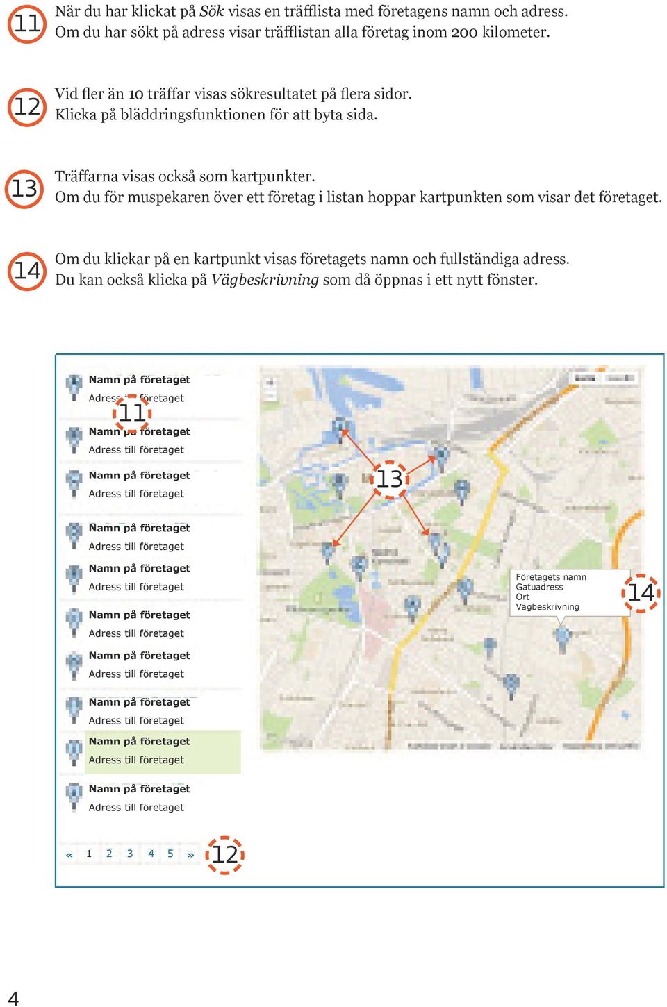 Om du för muspekaren över ett företag i listan hoppar kartpunkten som visar det företaget. 14 Om du klickar på en kartpunkt visas företagets namn och fullständiga adress.