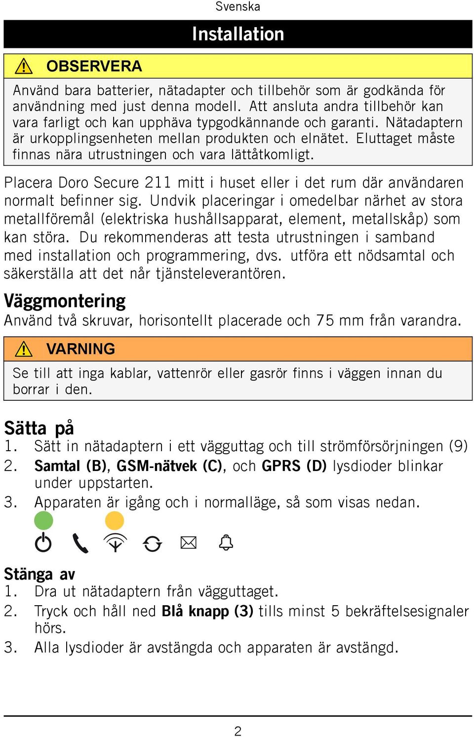 Eluttaget måste finnas nära utrustningen och vara lättåtkomligt. Placera Doro Secure 211 mitt i huset eller i det rum där användaren normalt befinner sig.