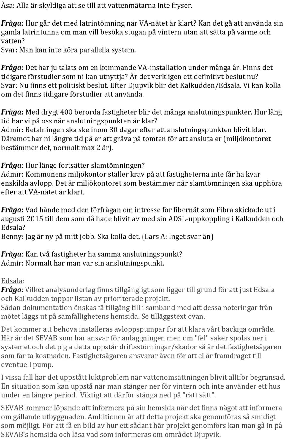 Fråga: Det har ju talats om en kommande VA-installation under många år. Finns det tidigare förstudier som ni kan utnyttja? Är det verkligen ett definitivt beslut nu?