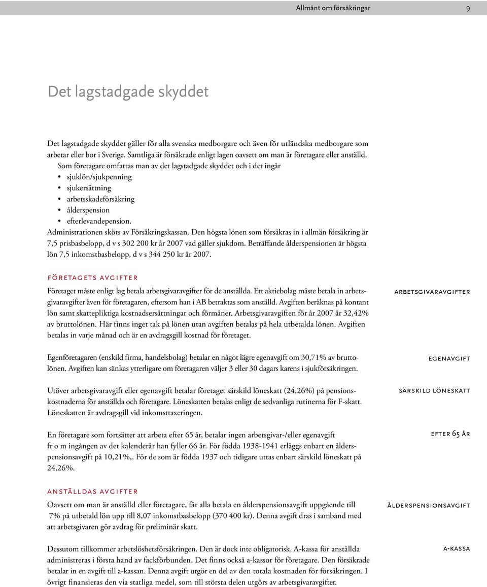 Som företagare omfattas man av det lagstadgade skyddet och i det ingår sjuklön/sjukpenning sjukersättning arbetsskadeförsäkring ålderspension efterlevandepension.