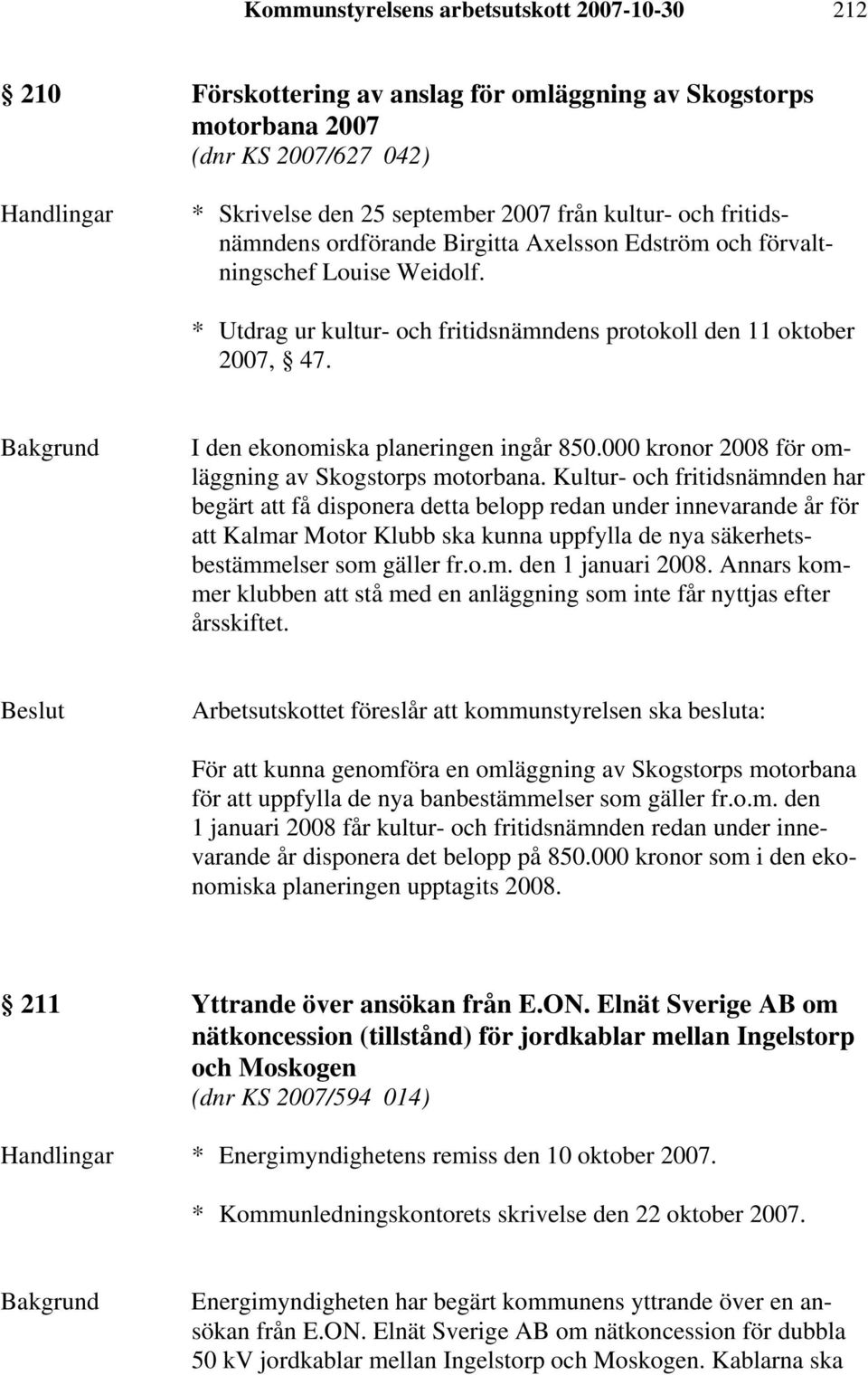 I den ekonomiska planeringen ingår 850.000 kronor 2008 för omläggning av Skogstorps motorbana.