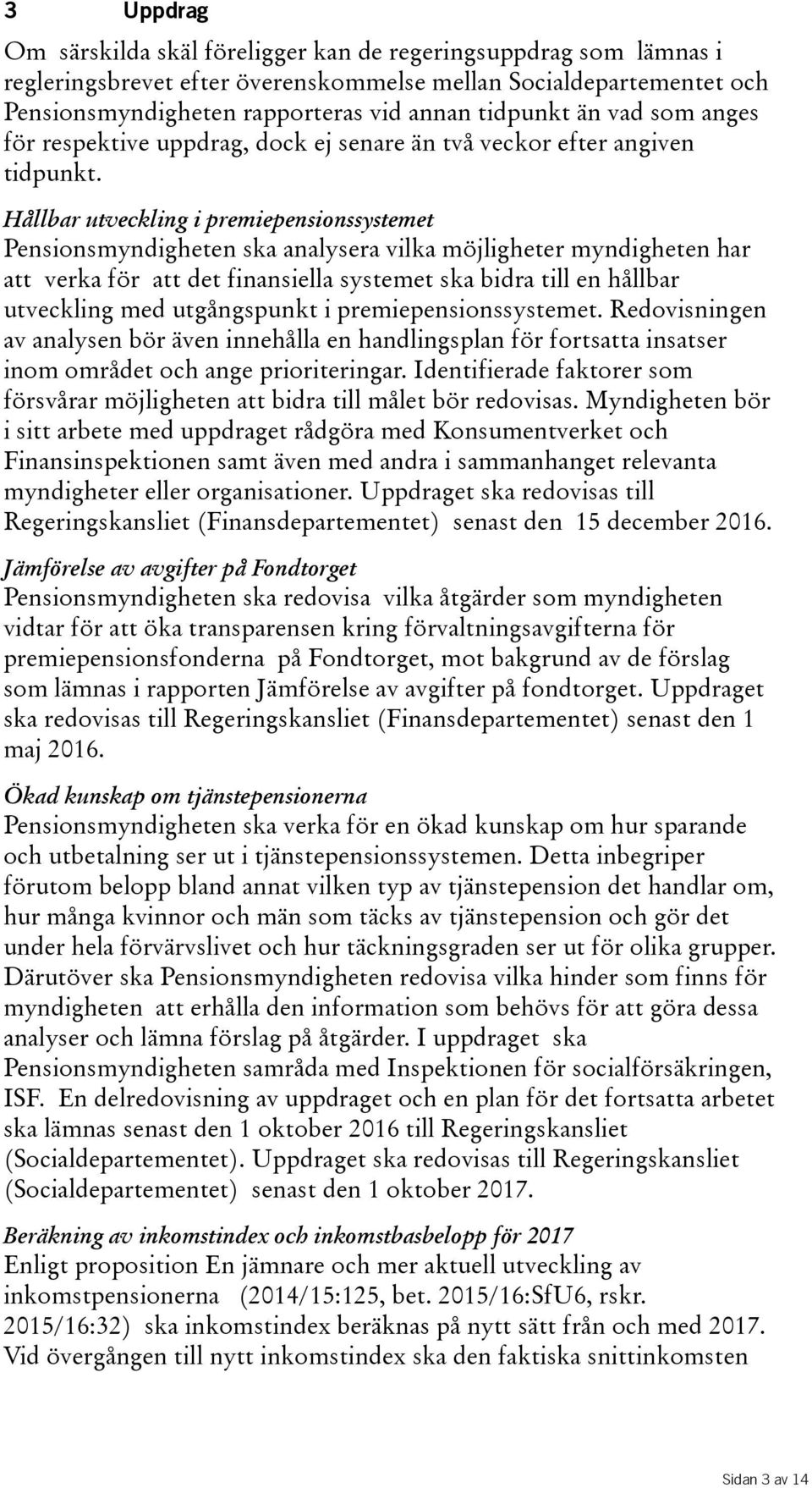 Hållbar utveckling i premiepensionssystemet Pensionsmyndigheten ska analysera vilka möjligheter myndigheten har att verka för att det finansiella systemet ska bidra till en hållbar utveckling med