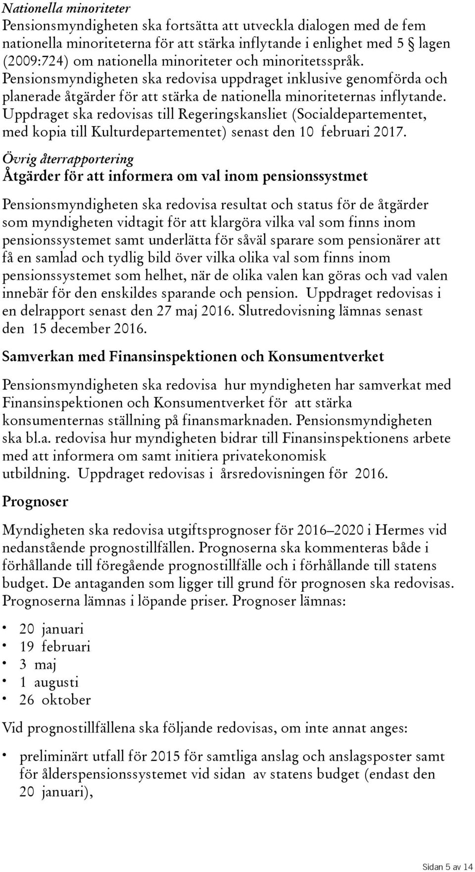 Uppdraget ska redovisas till Regeringskansliet(Socialdepartementet, med kopia till Kulturdepartementet) senast den 10 februari 2017.