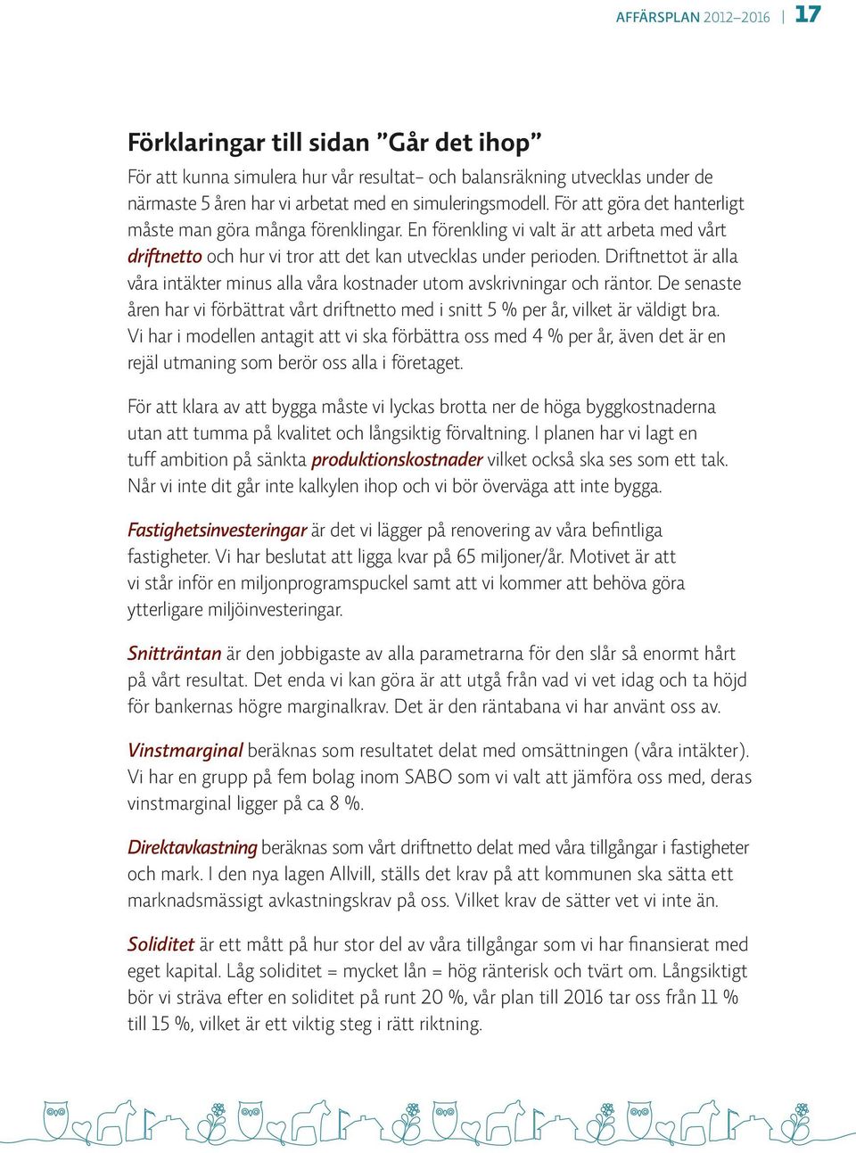 Driftnettot är alla våra intäkter minus alla våra kostnader utom avskrivningar och räntor. De senaste åren har vi förbättrat vårt driftnetto med i snitt 5 % per år, vilket är väldigt bra.