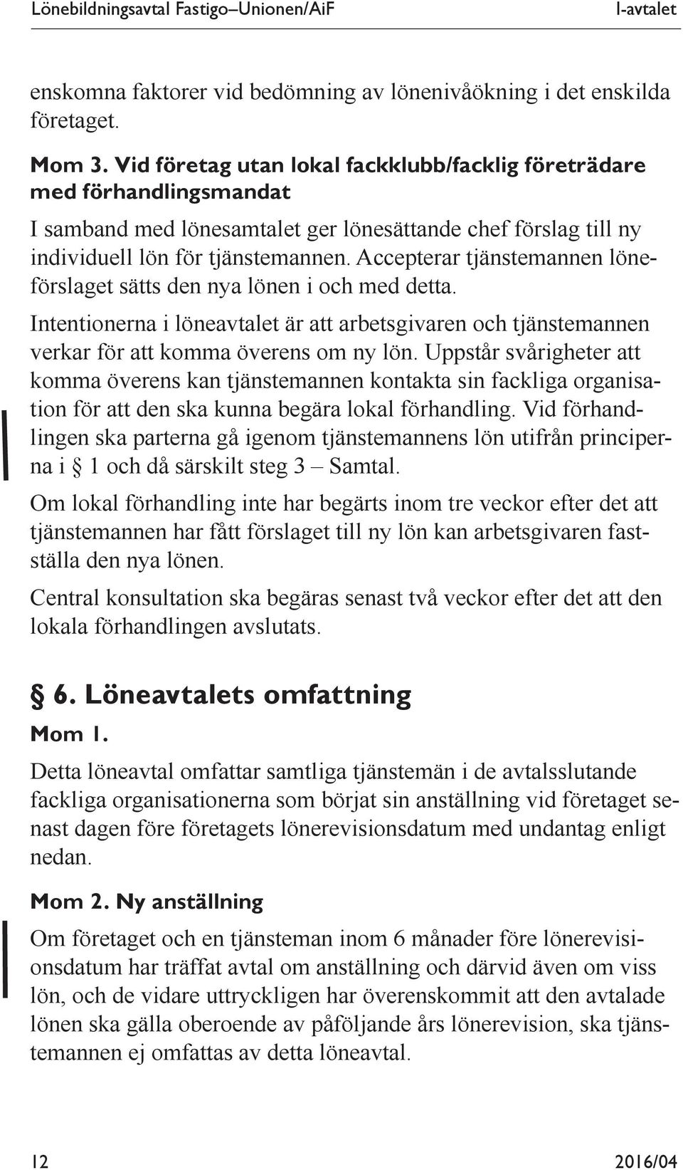 Accepterar tjänstemannen löneförslaget sätts den nya lönen i och med detta. Intentionerna i löneavtalet är att arbetsgivaren och tjänstemannen verkar för att komma överens om ny lön.