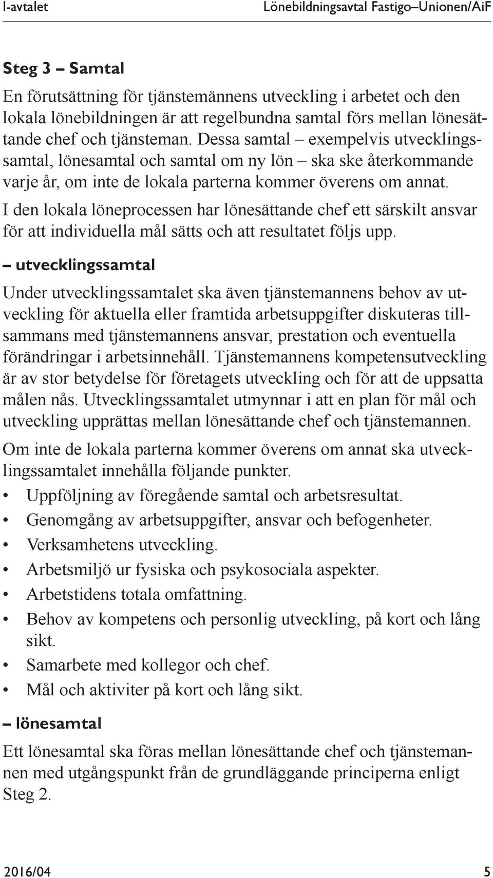 I den lokala löneprocessen har lönesättande chef ett särskilt ansvar för att individuella mål sätts och att resultatet följs upp.