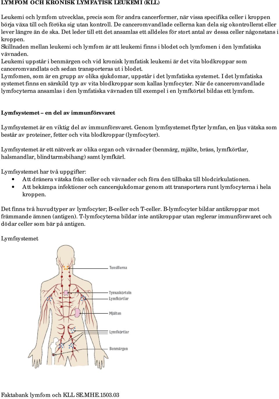 Skillnaden mellan leukemi och lymfom är att leukemi finns i blodet och lymfomen i den lymfatiska vävnaden.