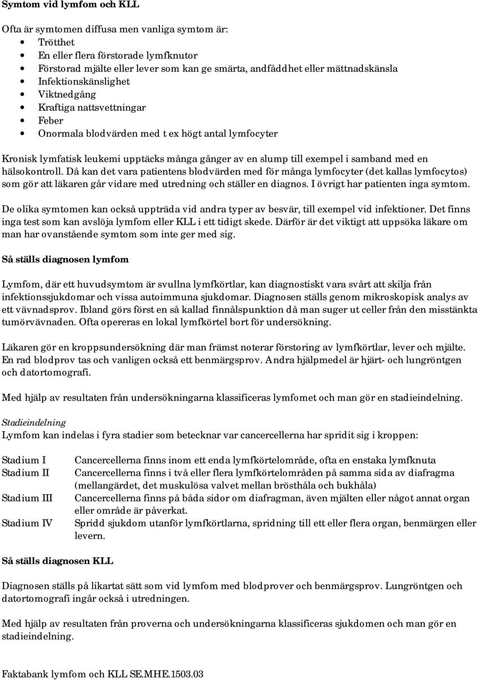 med en hälsokontroll. Då kan det vara patientens blodvärden med för många lymfocyter (det kallas lymfocytos) som gör att läkaren går vidare med utredning och ställer en diagnos.