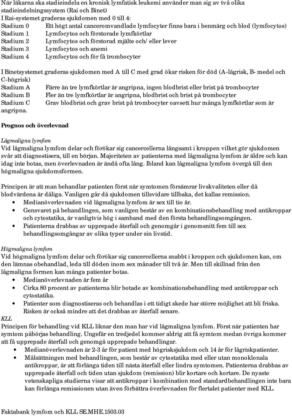 och anemi Stadium 4 Lymfocytos och för få trombocyter I Binetsystemet graderas sjukdomen med A till C med grad ökar risken för död (A-lågrisk, B- medel och C-högrisk) Stadium A Färre än tre