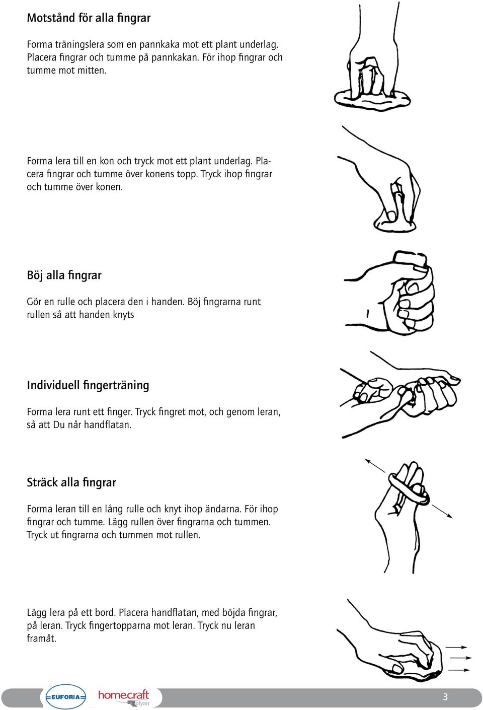 Böj fingrarna runt rullen så att handen knyts Individuell fingerträning Forma lera runt ett finger. Tryck fingret mot, och genom leran, så att Du når handflatan.
